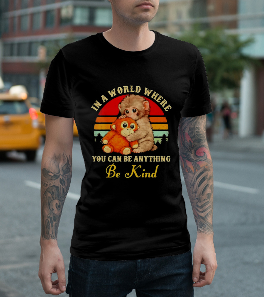 In A World Where You Can Be Anything Be Kind Baby Monkey Hugging Stuffed Toy T-Shirt
