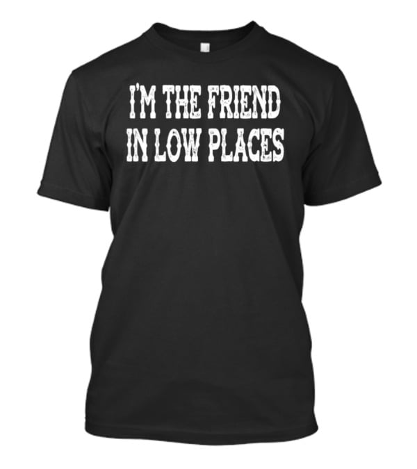 I'm The Friend In Low Places Country Music Garth Brooks T-Shirt