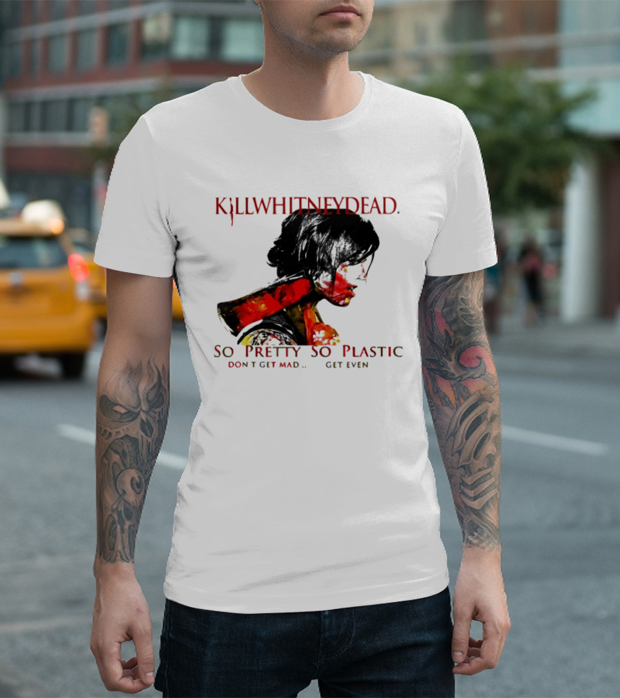 KILLWHITNEYDEAD So Pretty So Plastic Don't Get Mad Get Even T-Shirt