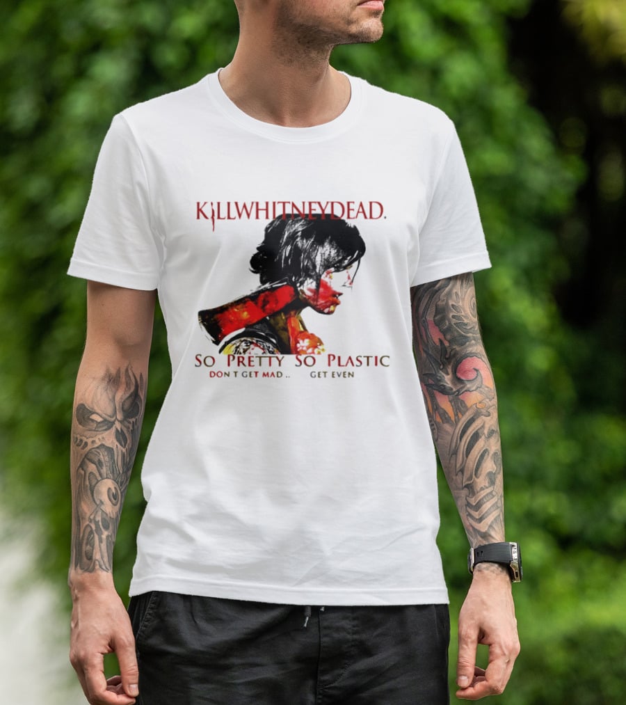 KILLWHITNEYDEAD So Pretty So Plastic Don't Get Mad Get Even T-Shirt