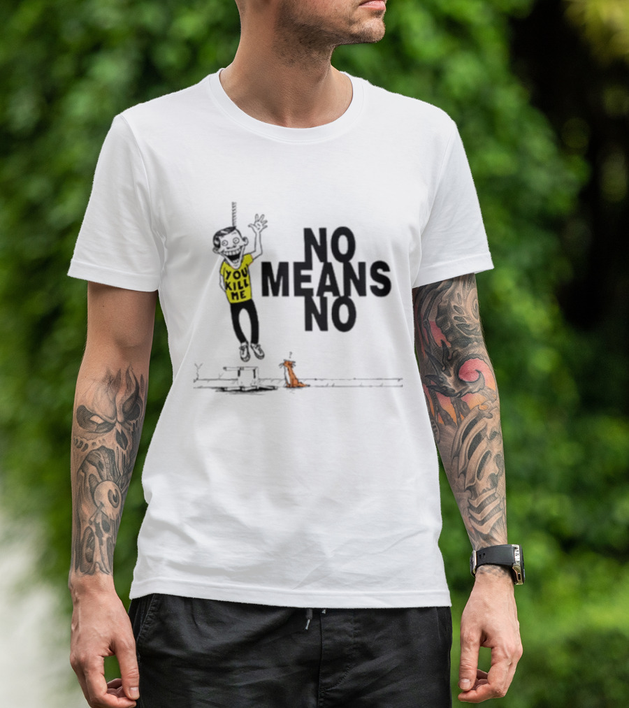 You Kill Me No Means No T-Shirt