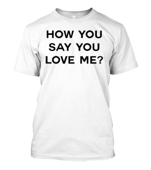 How You Say You Love Me Question T-Shirt