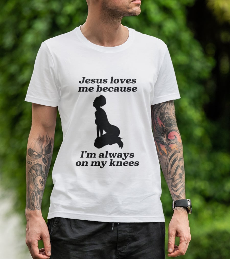 Jesus Loves Me Because I'm Always On My Knees T-Shirt