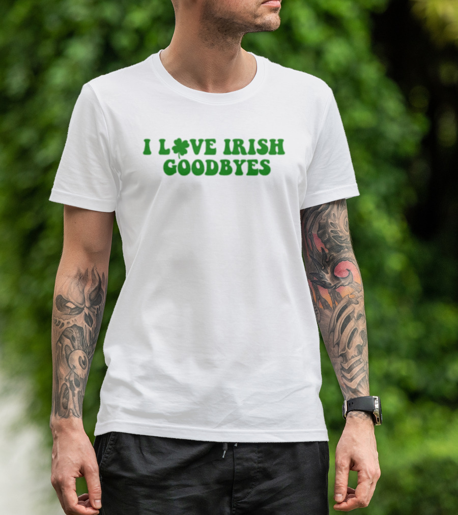 St. Patrick's Day I Love Irish Goodbyes With Shamrock T-Shirt
