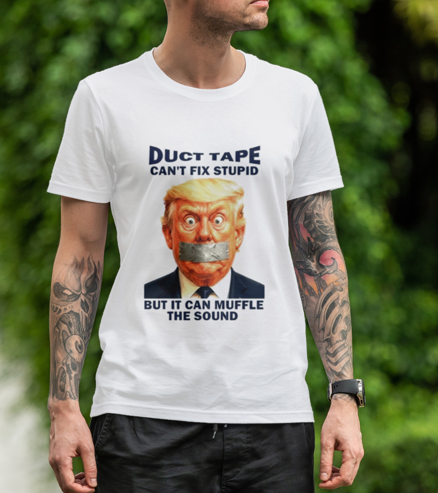Duct Tape Can't Fix Stupid But It Can Muffle The Sound Trump T-Shirt