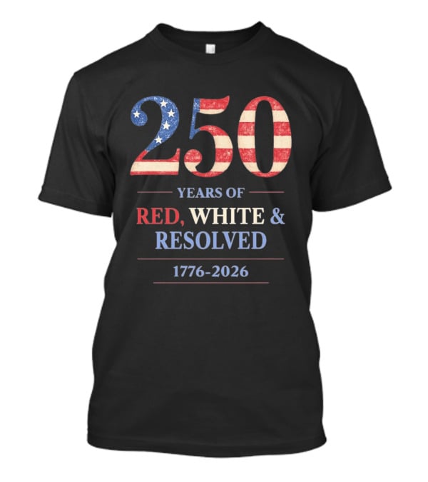250 Years Of Red White & Resolved 1776 2026 Patriotic Celebration T-Shirt