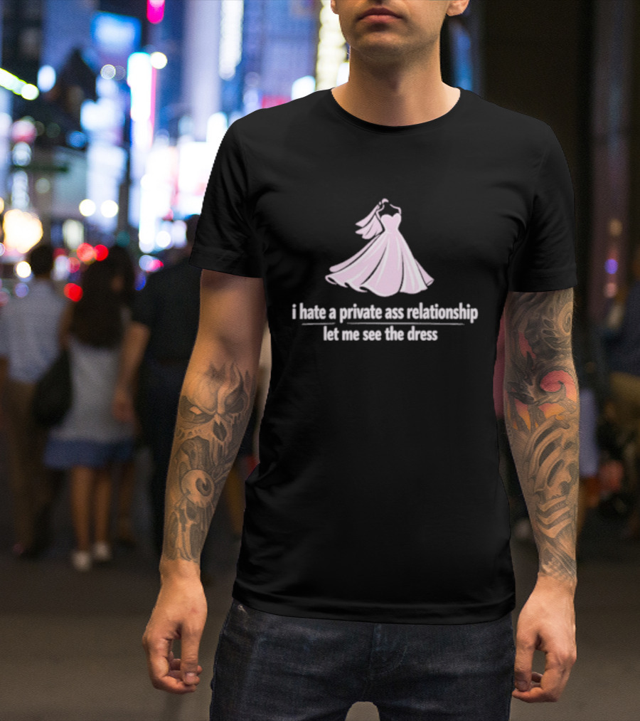 I Hate A Private Ass Relationship Let Me See The Dress T-Shirt
