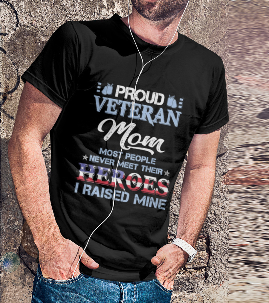 Proud Veteran Mom Most People Never Meet Their Heroes I Raised Mine T-Shirt