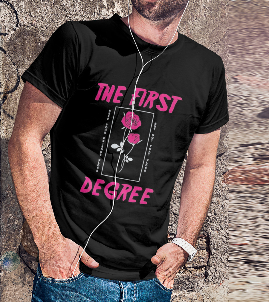 The First Degree Roses Keep Your Friends Close But Not That Close T-Shirt