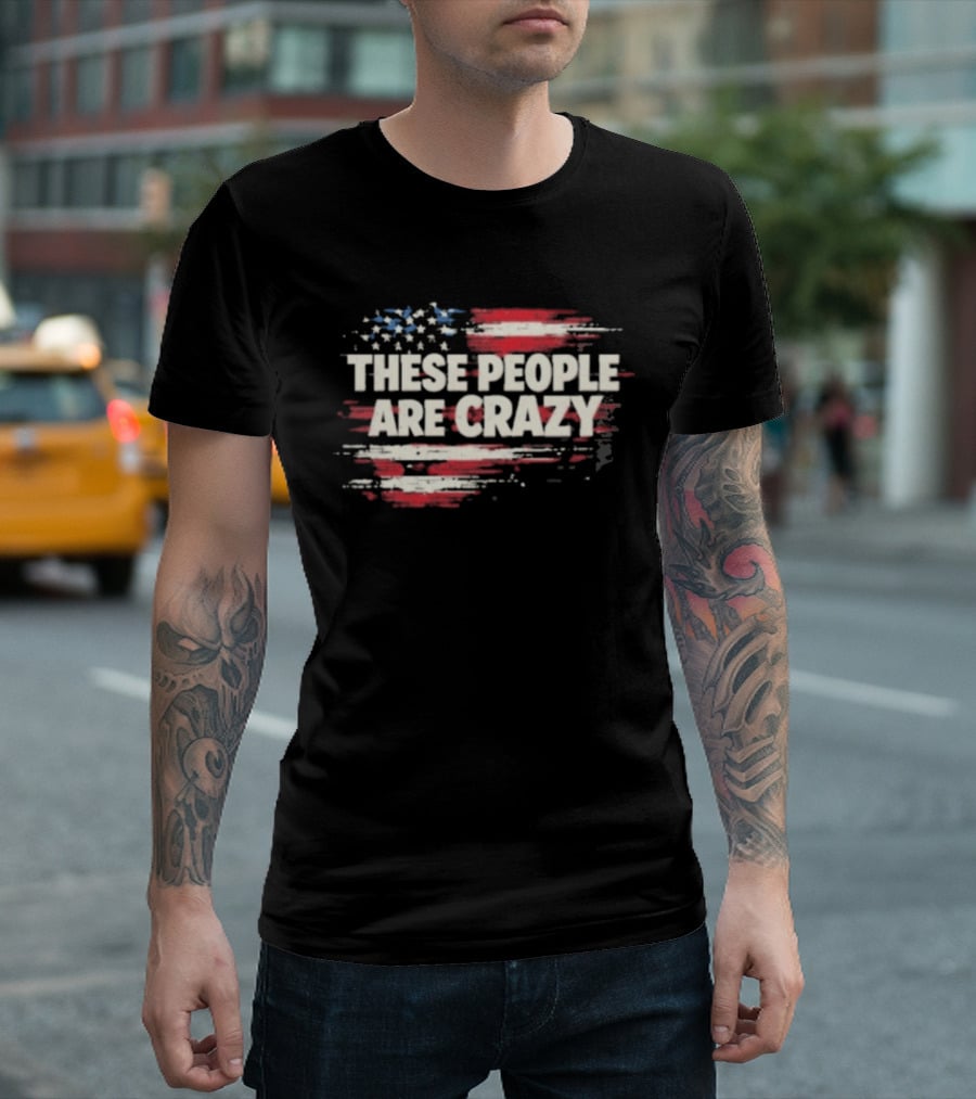 These People Are Crazy American Flag Stars Stripes T-Shirt