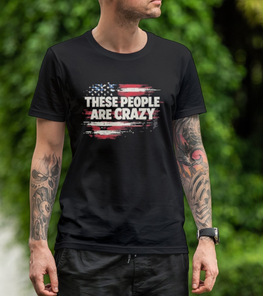 These People Are Crazy American Flag Stars Stripes T-Shirt