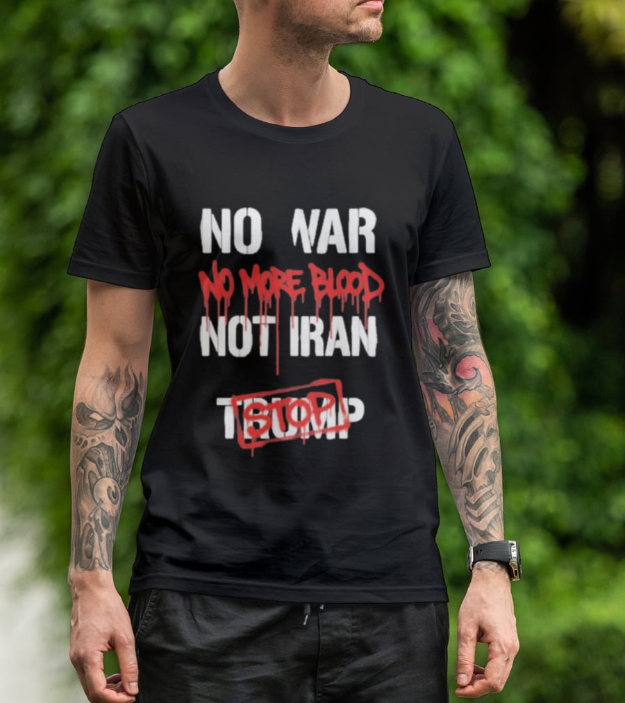 No War No More Blood Not Iran Stop Trump Peace T-Shirt