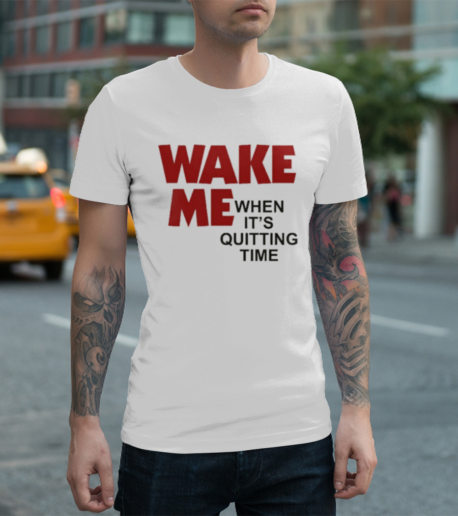 Wake Me When It's Quitting Time T-Shirt