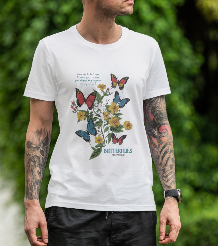 Butterflies Abe Parker How Do I Tell You I Need You When You Steal The Breath In My Lungs T-Shirt