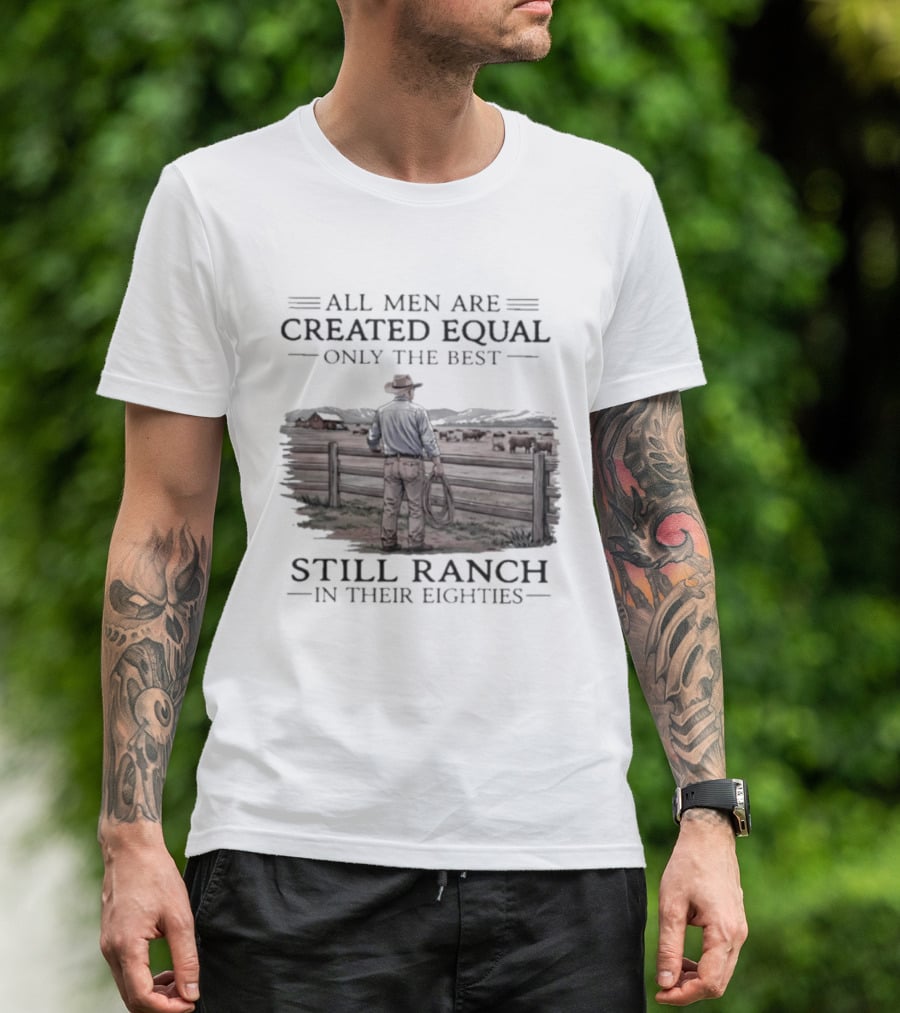 All Men Are Created Equal Only The Best Still Ranch In Their Eighties T-Shirt