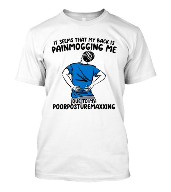 It Seems That My Back Is Painmogging Me Due To My Poorposturemaxxing T-Shirt