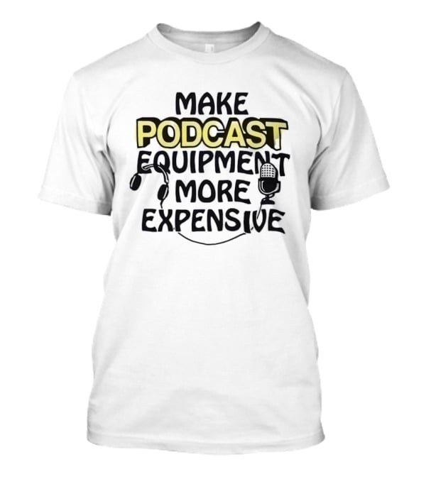 Make Podcast Equipment More Expensive Audio Gear Humor T-Shirt
