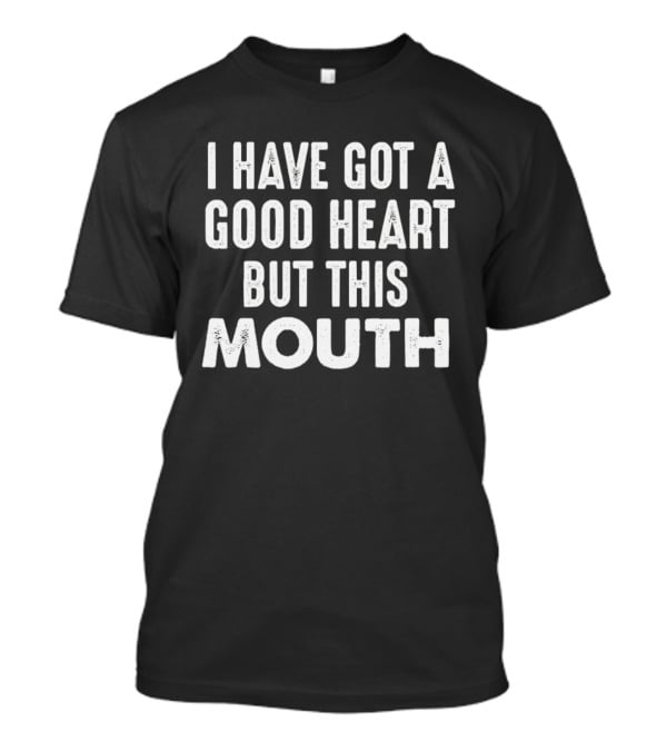 I Have Got A Good Heart But This Mouth T-Shirt