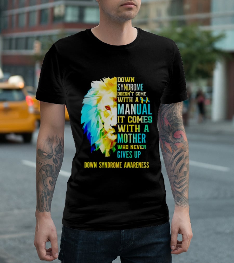 Down Syndrome Doesn't Come With A Manual It Comes With A Mother Who Never Gives Up Awareness T-Shirt