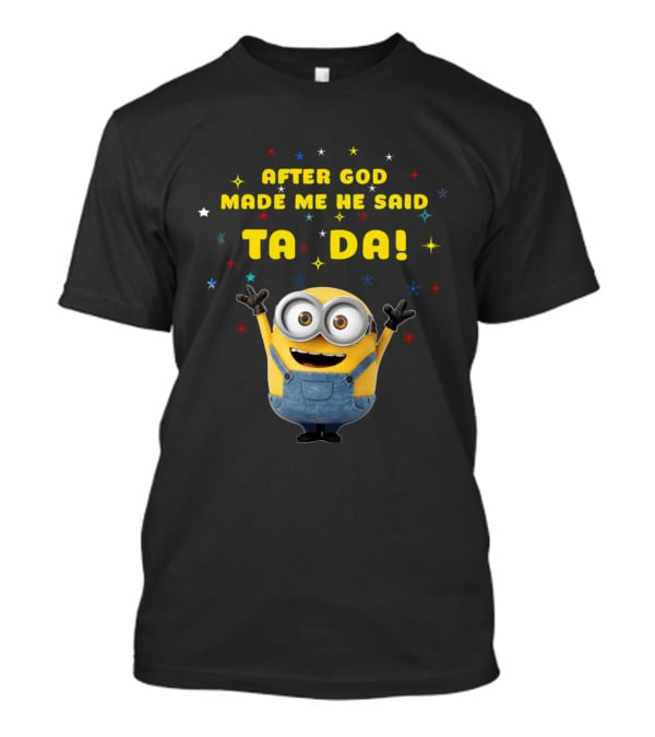 After God Made Me He Said Ta Da Minion T-Shirt