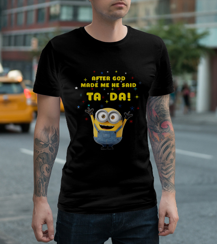 After God Made Me He Said Ta Da Minion T-Shirt