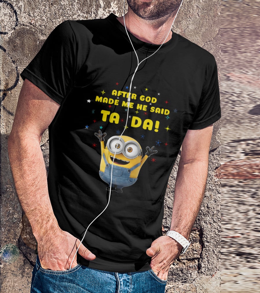 After God Made Me He Said Ta Da Minion T-Shirt