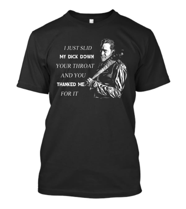Negan I Just Slid My Dick Down Your Throat And You Thanked Me For It T-Shirt