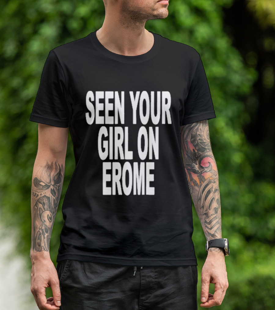 Seen Your Girl On Erome T-Shirt