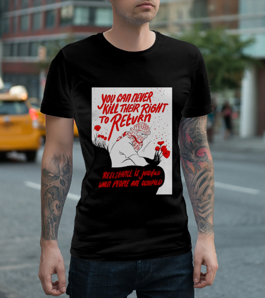 You Can Never Kill Their Right To Return Resistance Is Justified When People Are Occupied T-Shirt