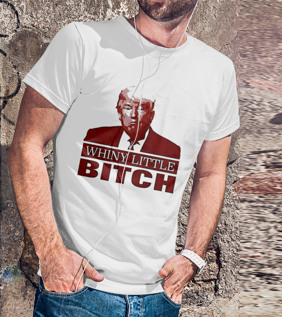Donald Trump Whiny Little Bitch T-Shirt