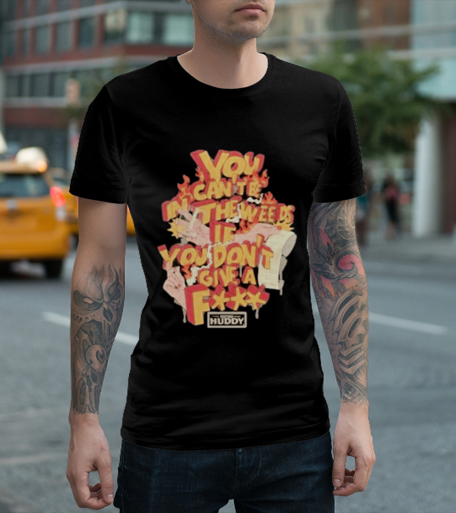 You Can't Be In The Weeds If You Don't Give A F*** HUDDY T-Shirt