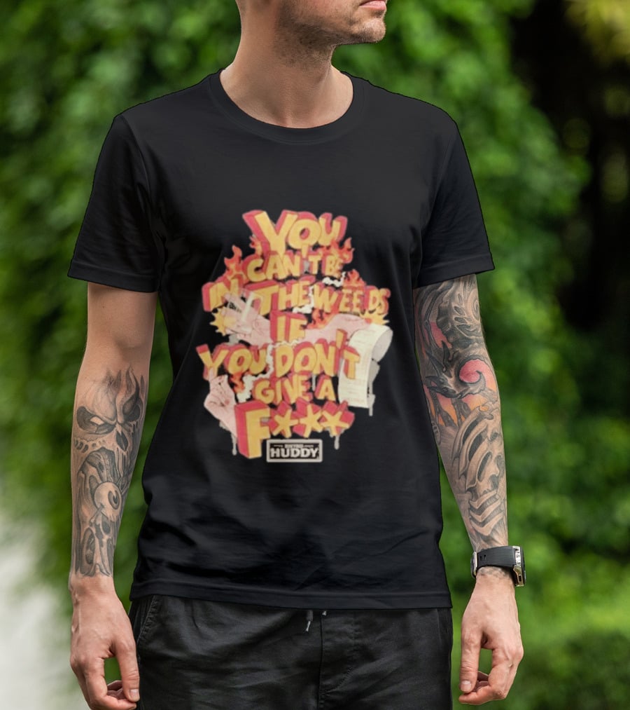 You Can't Be In The Weeds If You Don't Give A F*** HUDDY T-Shirt