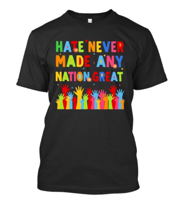 Hate Never Made Any Nation Great Colorful Hands Uplifted T-Shirt