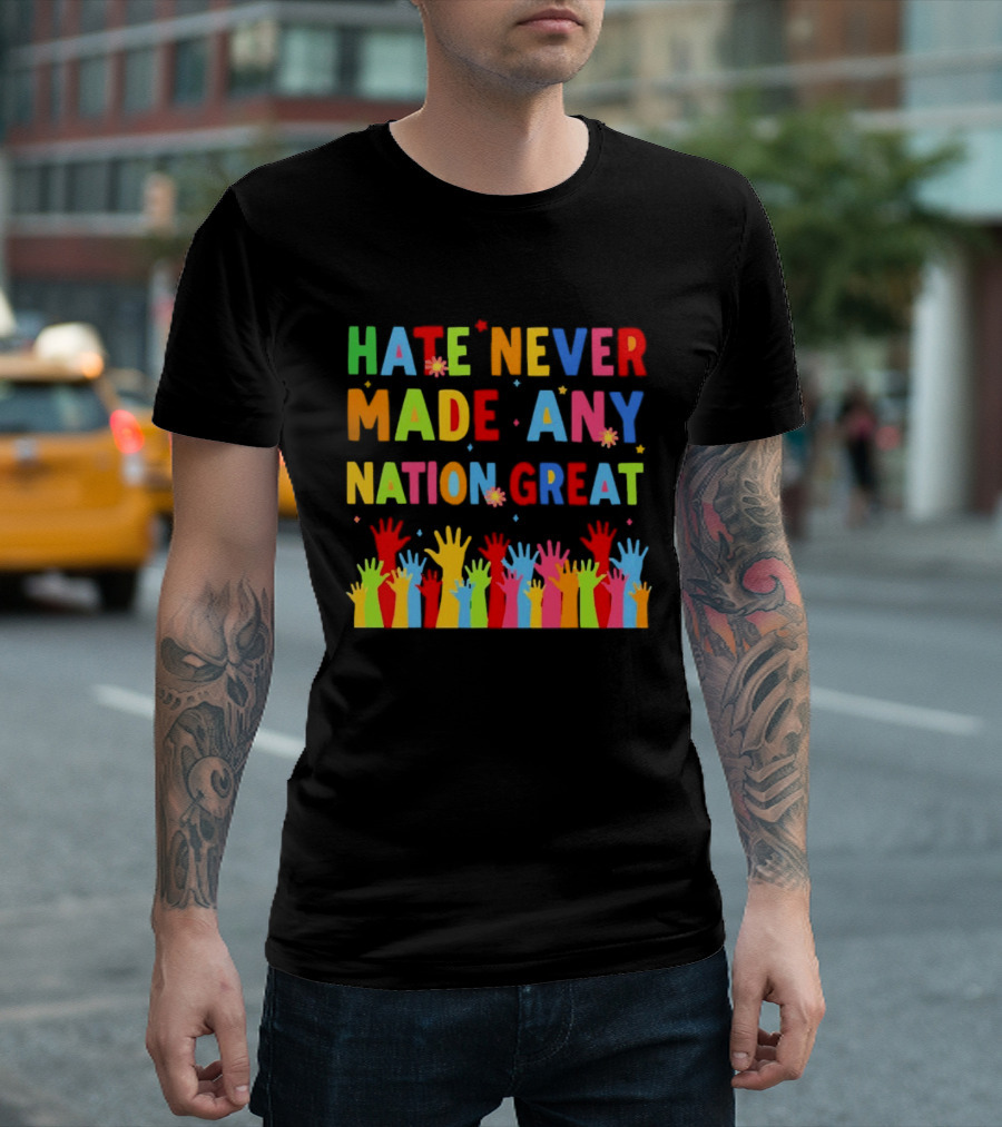 Hate Never Made Any Nation Great Colorful Hands Uplifted T-Shirt
