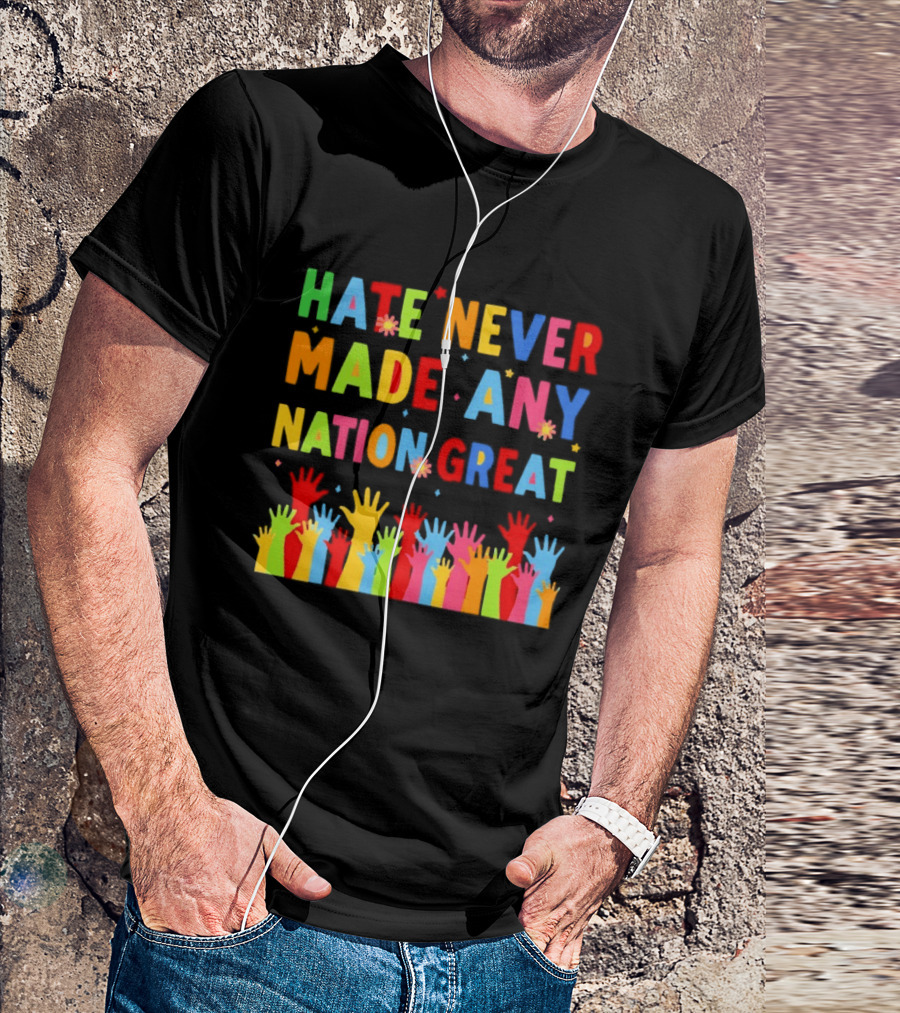 Hate Never Made Any Nation Great Colorful Hands Uplifted T-Shirt
