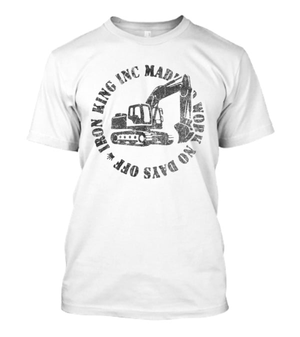 Iron King Inc Mad Work No Days Off Excavator T-Shirt