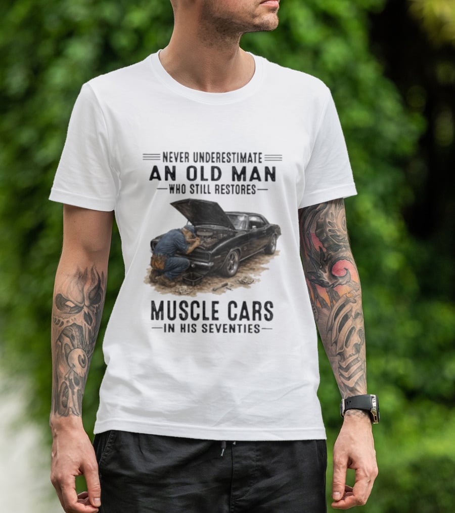 Never Underestimate An Old Man Who Still Restores Muscle Cars In His Seventies T-Shirt