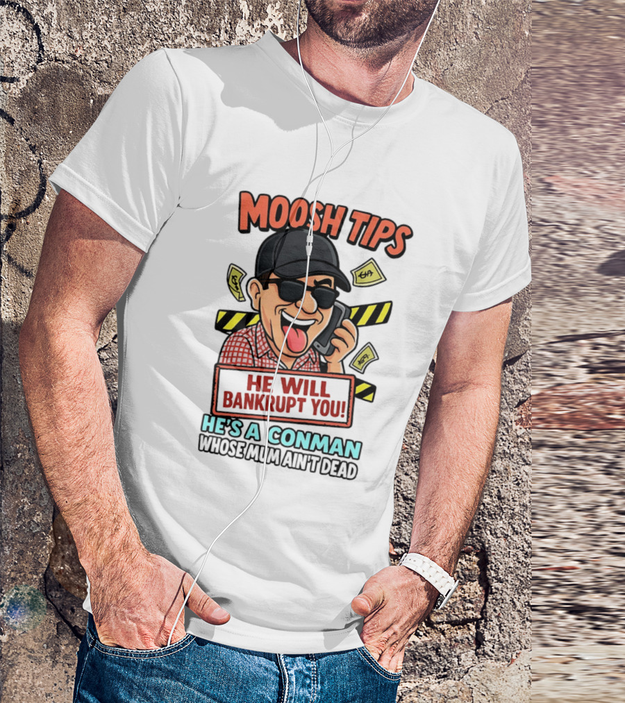 Moosh Tips He Will Bankrupt You He's A Conman Whose Mum Ain't Dead T-Shirt