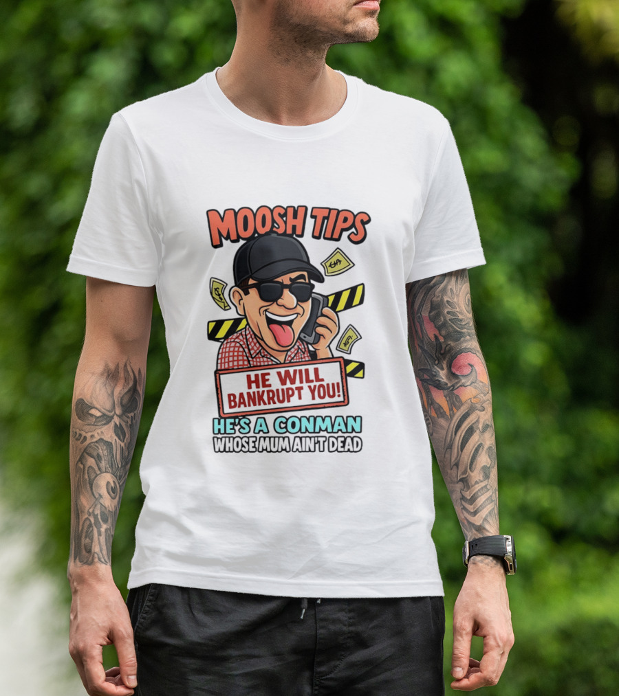 Moosh Tips He Will Bankrupt You He's A Conman Whose Mum Ain't Dead T-Shirt