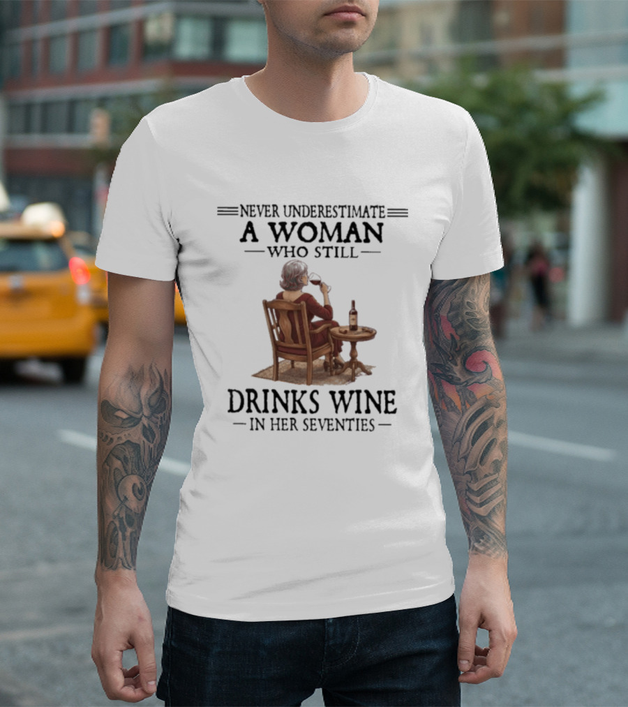 Never Underestimate A Woman Who Still Drinks Wine In Her Seventies T-Shirt