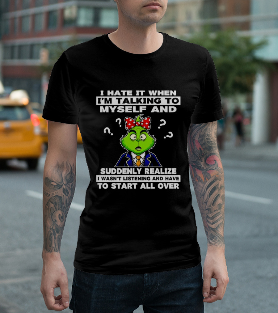 I Hate It When I'm Talking To Myself And Suddenly Realize To Start All Over Grinch Wear Funny Humor T-Shirt