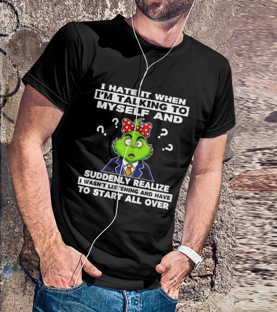 I Hate It When I'm Talking To Myself And Suddenly Realize To Start All Over Grinch Wear Funny Humor T-Shirt