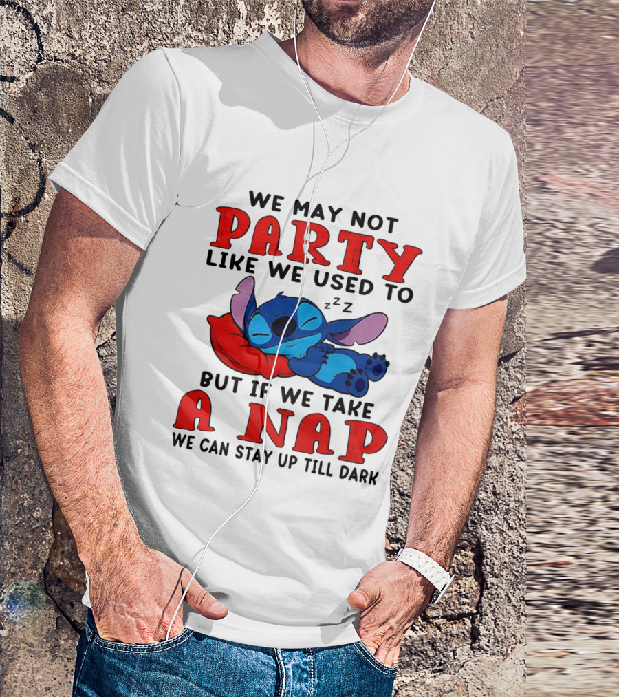 Stitch We May Not Party Like We Used To But If We Take A Nap We Can Stay Up Till Dark T-Shirt