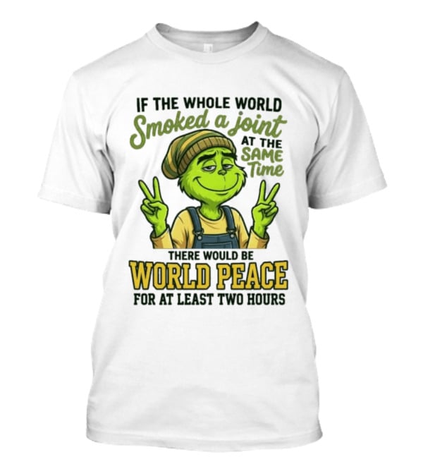 Grinch If The Whole World Smoked A Joint At The Same Time There Would Be World Peace For At Least Two Hours T-Shirt