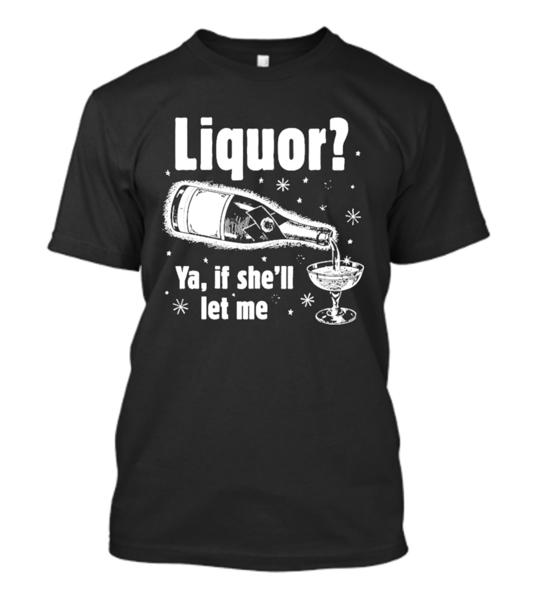 Liquor Ya If She'll Let Me Champagne Humor T-Shirt