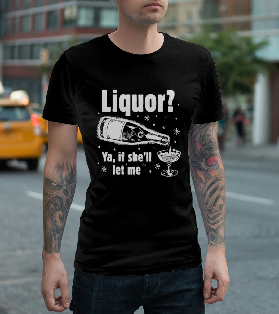 Liquor Ya If She'll Let Me Champagne Humor T-Shirt