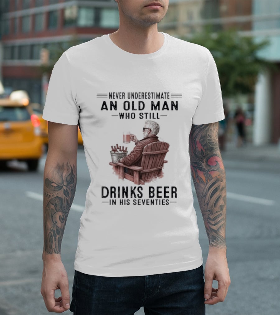 Never Underestimate An Old Man Drinking Beer In His Seventies T-Shirt