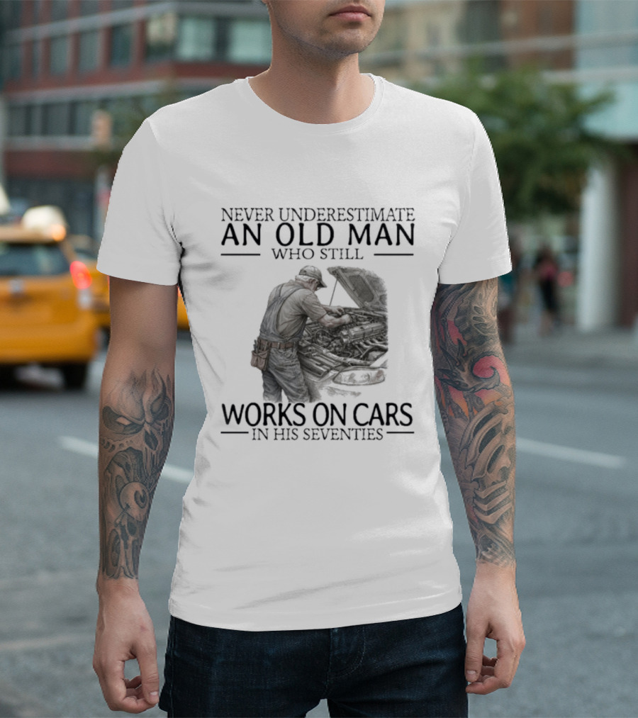 Never Underestimate An Old Man Who Still Works On Cars In His Seventies T-Shirt