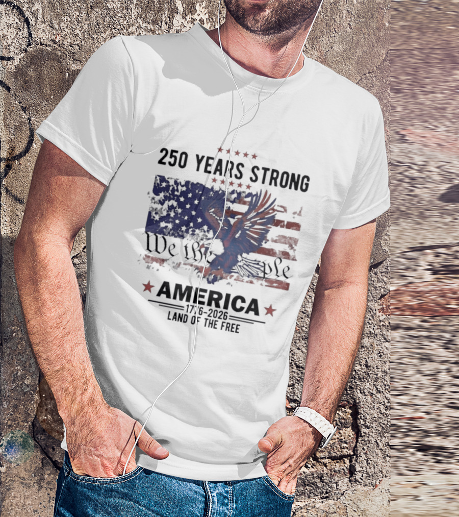250 Years Strong We The People America Land Of The Free T-Shirt