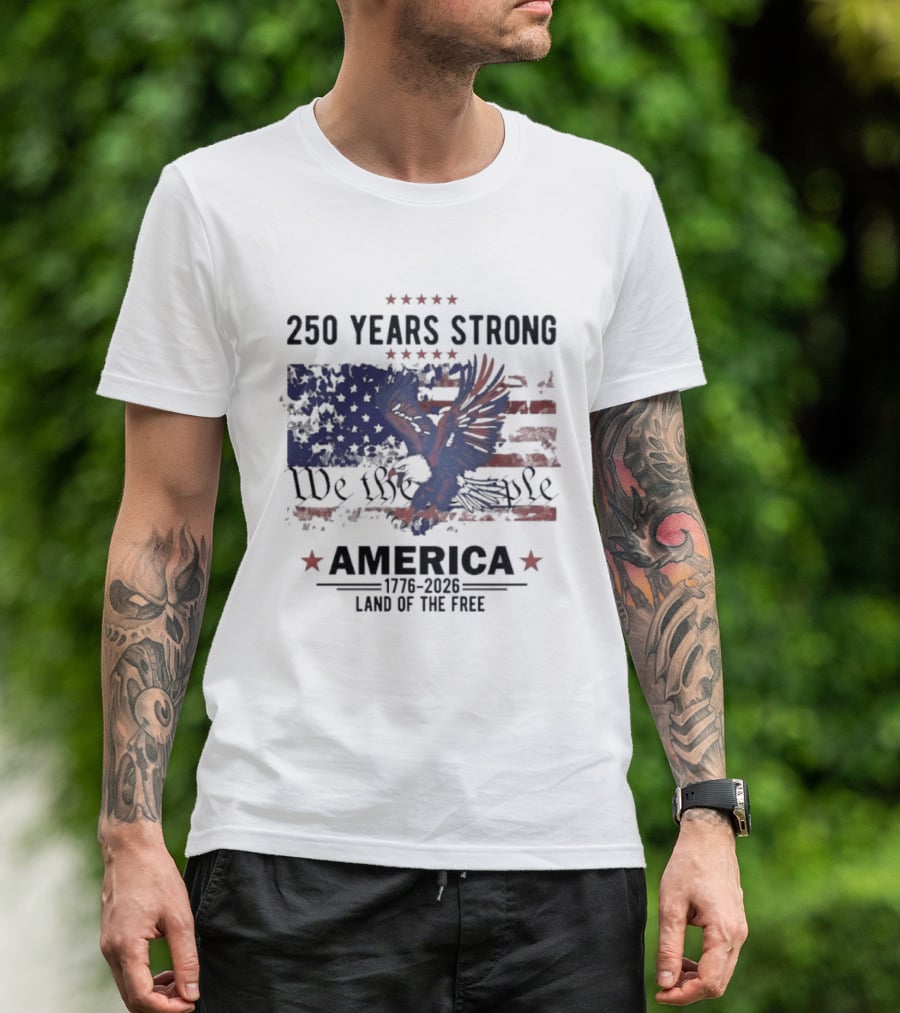 250 Years Strong We The People America Land Of The Free T-Shirt